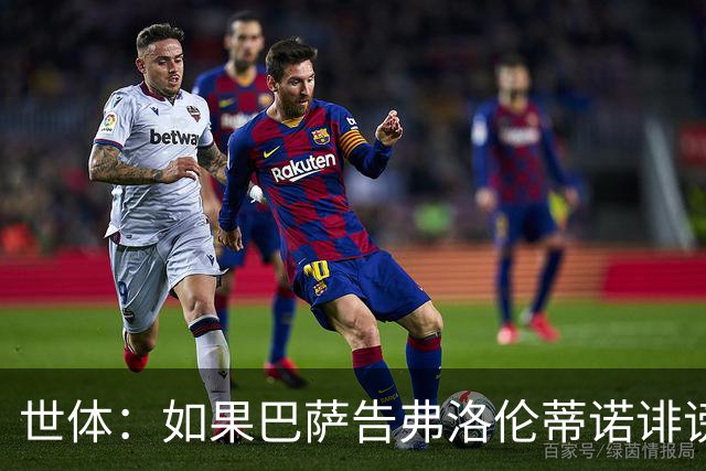 世体：如果巴萨告弗洛伦蒂诺诽谤，他不会入狱但需要向巴萨赔钱