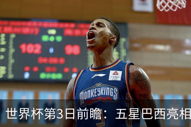 世界杯第3日前瞻：五星巴西亮相 亚足联球队面临“欧洲大考”