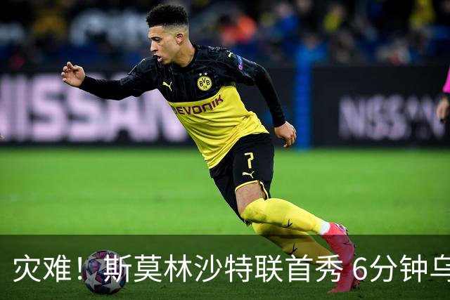 灾难！斯莫林沙特联首秀 6分钟乌龙+被直红罚下