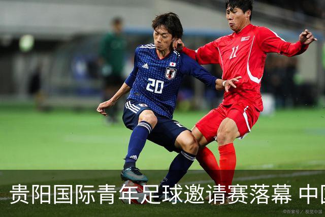 贵阳国际青年足球邀请赛落幕 中国U23国足3球击败塔吉克斯坦队