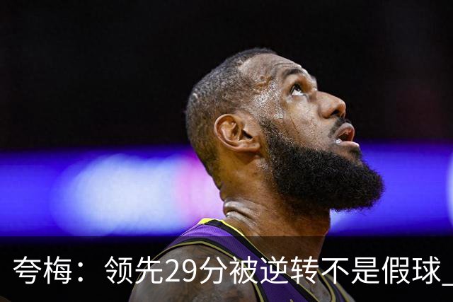 夸梅：领先29分被逆转不是假球 而是盲目追求3分的糟糕篮球风格