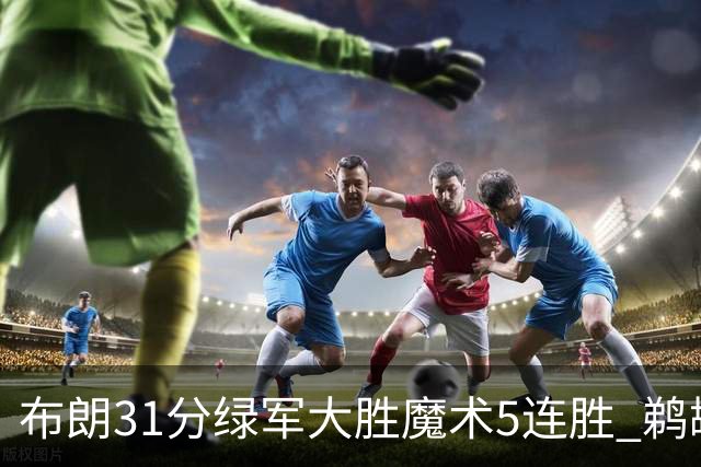 布朗31分绿军大胜魔术5连胜 鹈鹕虐马刺4连胜